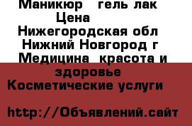 Маникюр,  гель-лак › Цена ­ 250 - Нижегородская обл., Нижний Новгород г. Медицина, красота и здоровье » Косметические услуги   